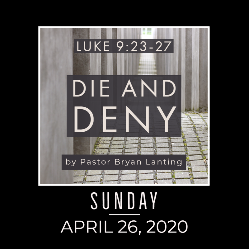 Sermon - Audio
Die and Deny
Luke 9:23-27
Pastor Bryan Lanting
April 26, 2020