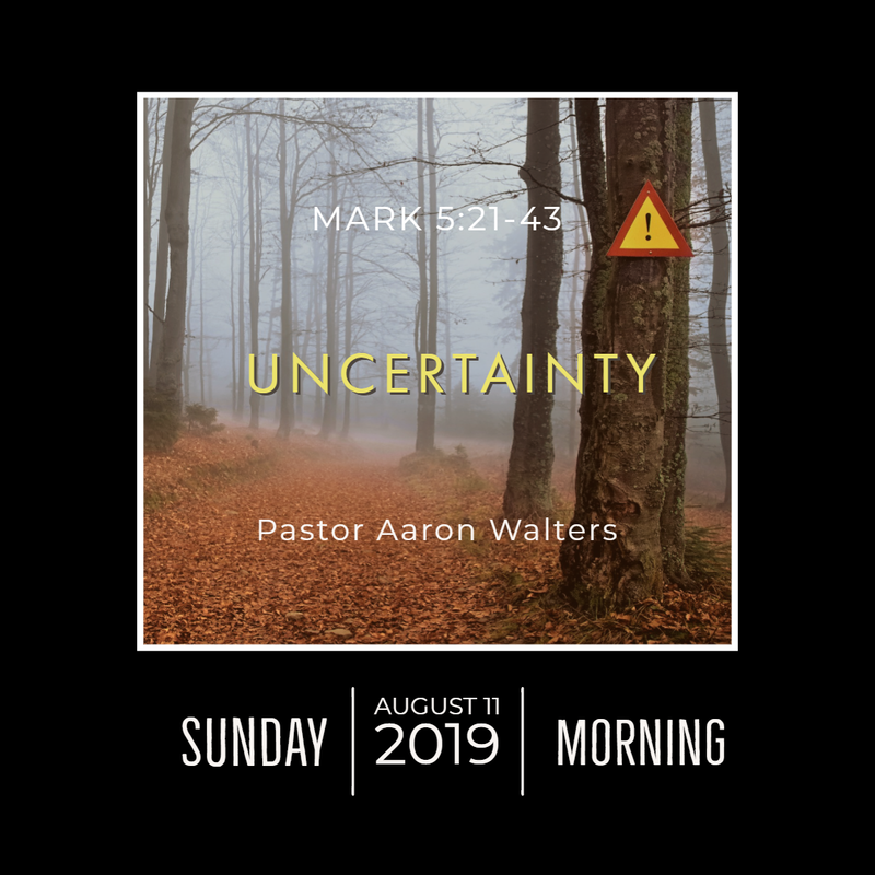 August 11, 2019 
Morning
Mark 5
Uncertainty
Aaron Walters
Audio Message