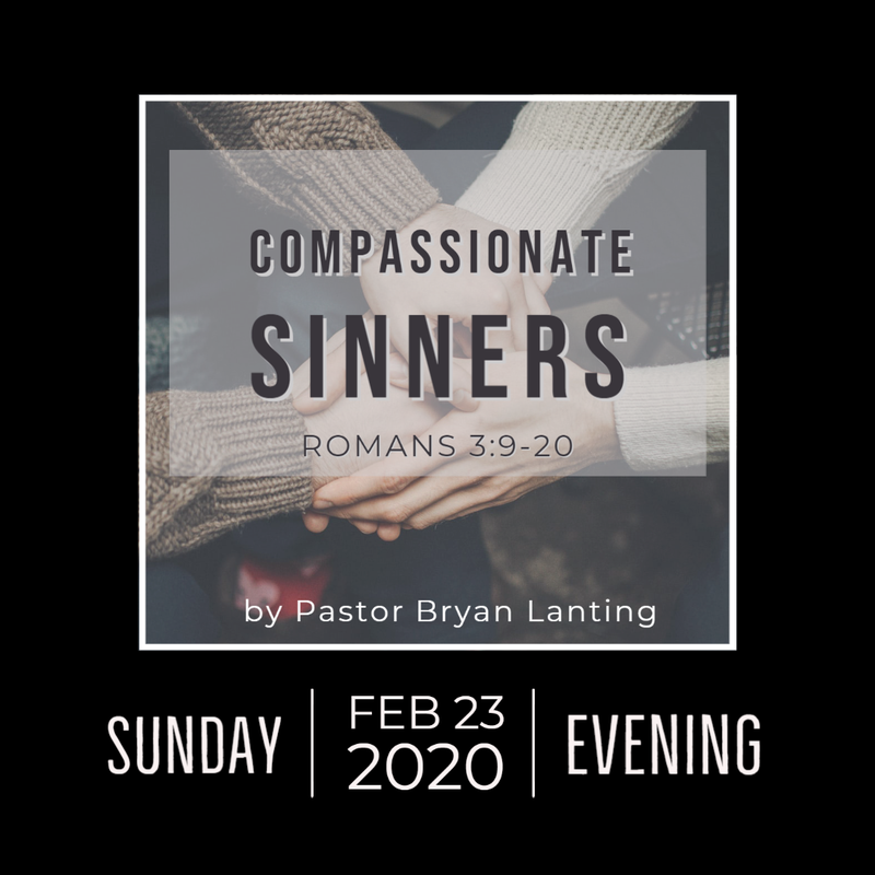 Sermon - Audio
Compassionate Sinners
Romans 3:9-20
Pastor Bryan Lanting
February 23, 2020 Evening