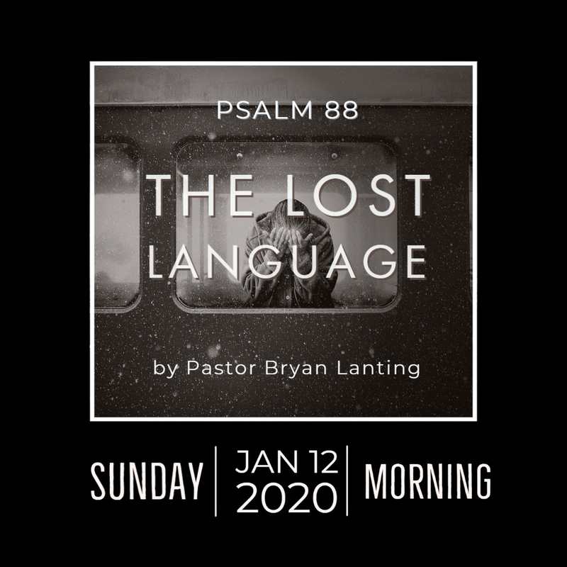 January 12, 2020
Morning Service
The Lost Language
Psalm 88
Pastor Bryan Lanting