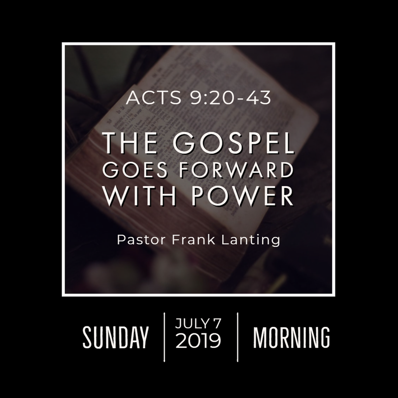 July 7, 2019 
Morning
Acts 9
The Gospel Goes Forward With Power
Frank Lanting
Audio Message