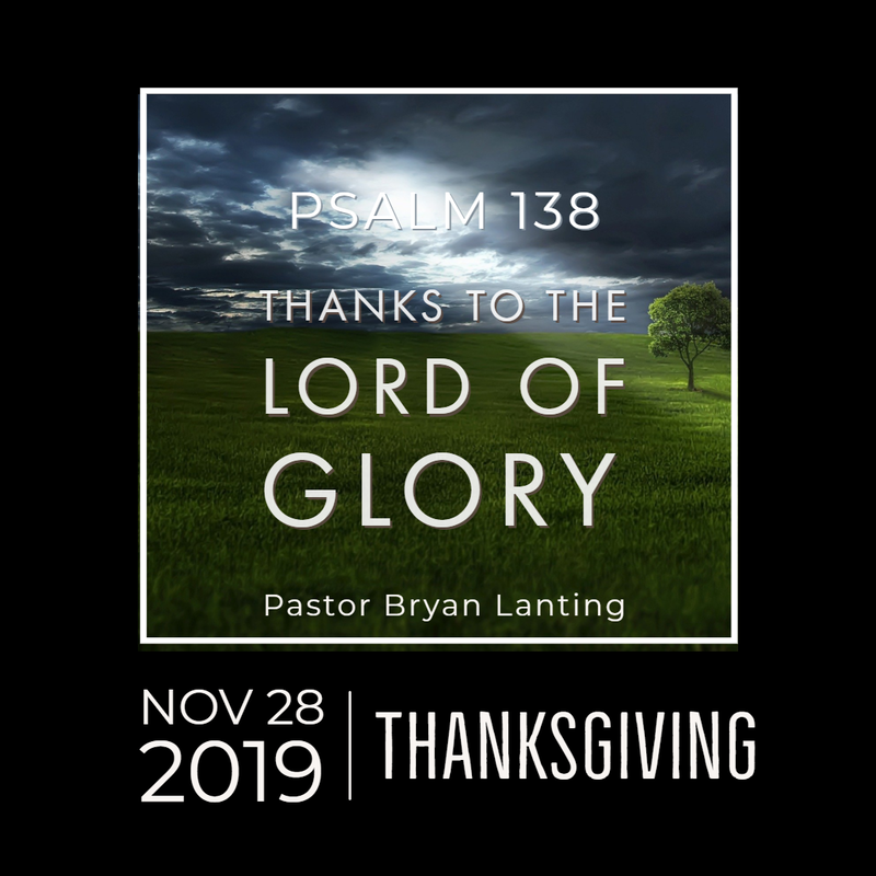 November 28, 2019 Morning
Thanks to the Lord of Glory
Psalm 138
Lanting
Audio Message