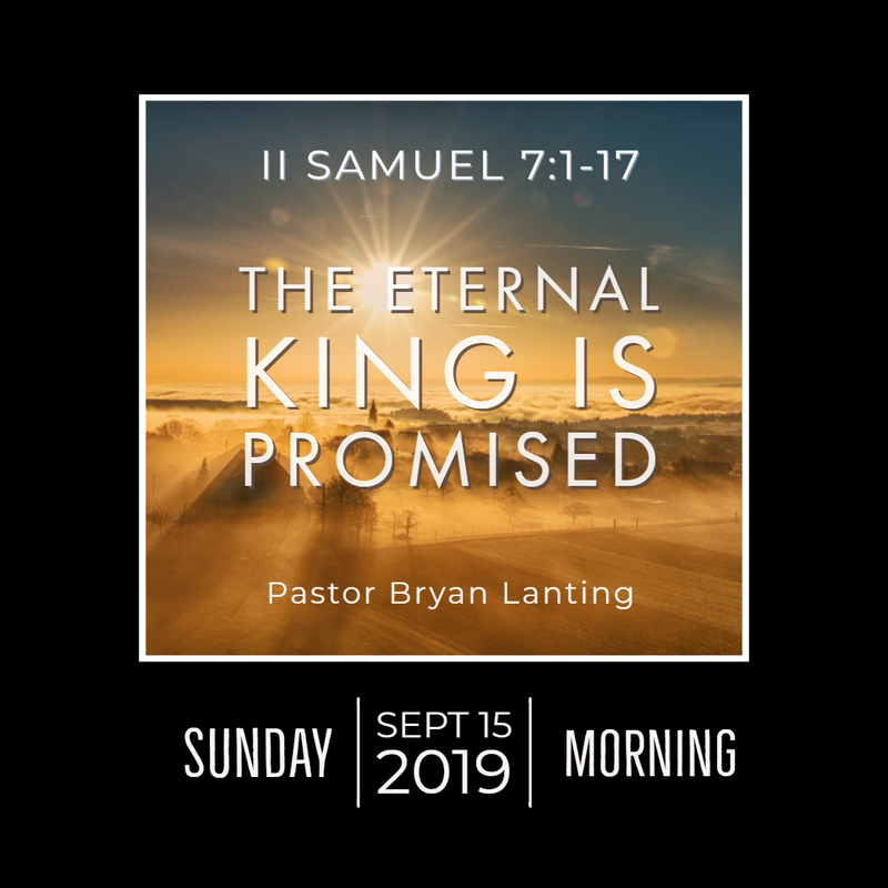 September 15, 2019 
Morning
2 Samuel 7
The Eternal King is Promised
Lanting
Audio Message